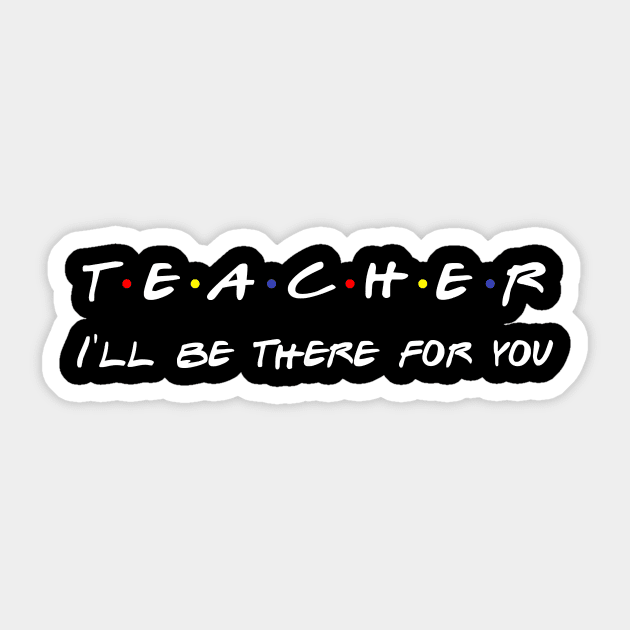 Teacher I'll Be There For You T-Shirt Sticker by johnbbmerch